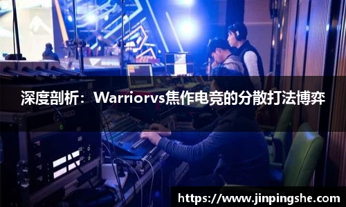 深度剖析：Warriorvs焦作电竞的分散打法博弈