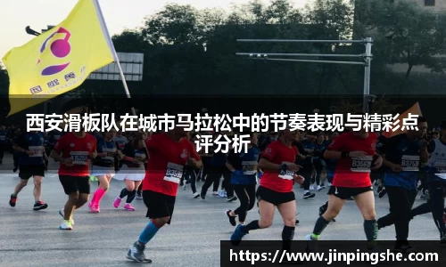 西安滑板队在城市马拉松中的节奏表现与精彩点评分析