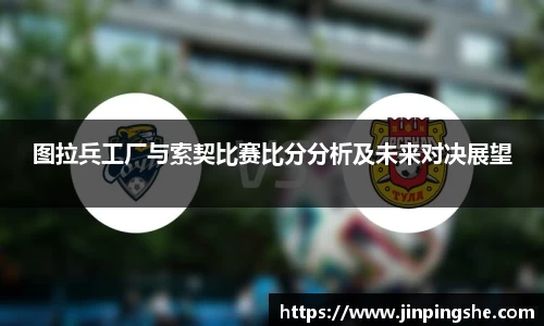 图拉兵工厂与索契比赛比分分析及未来对决展望