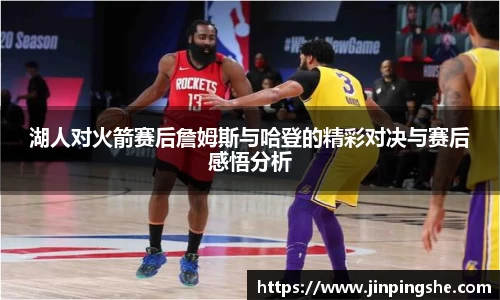 湖人对火箭赛后詹姆斯与哈登的精彩对决与赛后感悟分析