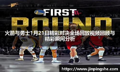 火箭与勇士1月21日精彩对决全场回放视频回顾与精彩瞬间分析